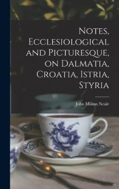 Notes, Ecclesiological and Picturesque, on Dalmatia, Croatia, Istria, Styria
