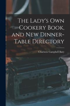 The Lady's Own Cookery Book, and New Dinner-table Directory
