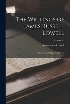 The Writings of James Russell Lowell: Literary and Political Addresses; Volume VI