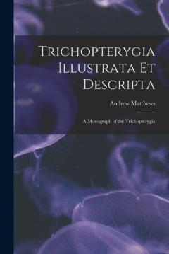 Trichopterygia Illustrata Et Descripta: A Monograph of the Trichopterygia