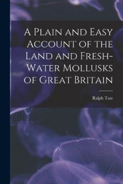 A Plain and Easy Account of the Land and Fresh-Water Mollusks of Great Britain