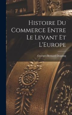 Coperta cărții Histoire du Commerce Entre le Levant et L'Europe