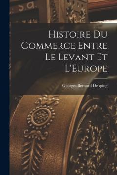 Coperta cărții Histoire du Commerce Entre le Levant et L'Europe
