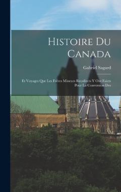Coperta cărții Histoire du Canada: Et Voyages que les Frères Mineurs Recollects y ont Faicts Pour la Conversion Des