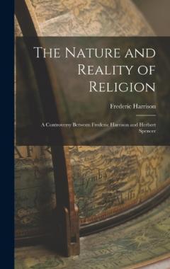 The Nature and Reality of Religion: A Controversy Between Frederic Harrison and Herbert Spencer
