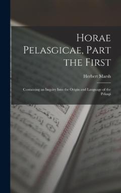 Horae Pelasgicae, Part the First: Containing an Inquiry Into the Origin and Language of the Pelasgi