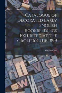 Coperta cărții Catalogue of Decorated Early English Bookbindings Exhibited at the Grolier Club 1899