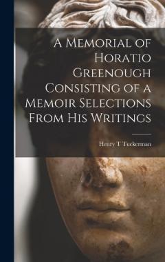 A Memorial of Horatio Greenough Consisting of a Memoir Selections From his Writings
