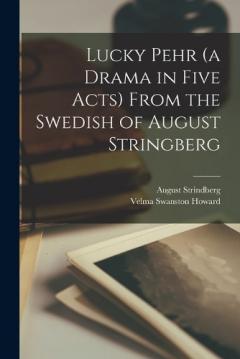 Lucky Pehr (a Drama in Five Acts) From the Swedish of August Stringberg