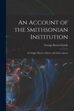 Coperta cărții An Account of the Smithsonian Institution: Its Origin, History, Objects and Achievements