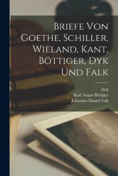 Briefe von Goethe, Schiller, Wieland, Kant, Böttiger, Dyk und Falk