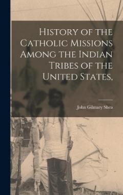 Coperta cărții History of the Catholic Missions Among the Indian Tribes of the United States,