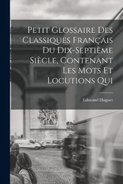 Coperta cărții Petit glossaire des classiques français du dix-septième siècle, contenant les mots et locutions qui