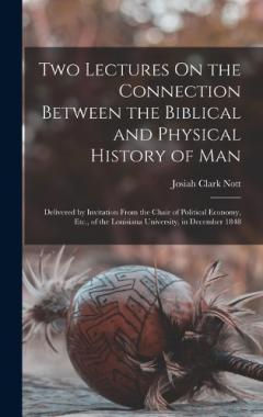Coperta cărții Two Lectures On the Connection Between the Biblical and Physical History of Man: Delivered by Invitation From the Chair of Political Economy, Etc., of the Louisiana University, in December 1848
