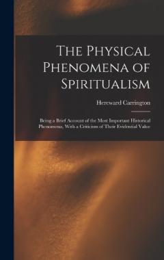 The Physical Phenomena of Spiritualism: Being a Brief Account of the Most Important Historical Phenomena, With a Criticism of Their Evidential Value