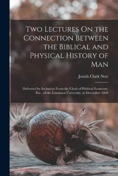 Coperta cărții Two Lectures On the Connection Between the Biblical and Physical History of Man: Delivered by Invitation From the Chair of Political Economy, Etc., of the Louisiana University, in December 1848