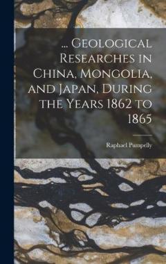 Coperta cărții ... Geological Researches in China, Mongolia, and Japan, During the Years 1862 to 1865