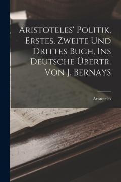 Coperta cărții Aristoteles' Politik, Erstes, Zweite Und Drittes Buch, Ins Deutsche Übertr. Von J. Bernays