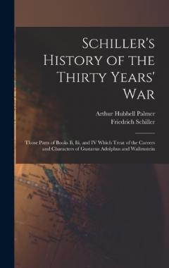 Coperta cărții Schiller's History of the Thirty Years' War: Those Parts of Books Ii, Iii, and IV Which Treat of the Careers and Characters of Gustavus Adolphus and Wallenstein