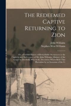 The Redeemed Captive Returning to Zion: Or, a Faithful History of Remarkable Occurences in the Captivity and Deliverance of Mr. John Williams, Minister of the Gospel in Deerfield, Who in the Desolation Which Befel That Plantation by an Incursion of t