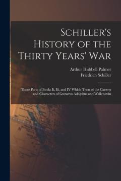 Coperta cărții Schiller's History of the Thirty Years' War: Those Parts of Books Ii, Iii, and IV Which Treat of the Careers and Characters of Gustavus Adolphus and Wallenstein