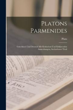 Platons Parmenides: Griechisch Und Deutsch Mit Kritischen Und Erklärenden Anmerkungen, Sechzehnter Theil