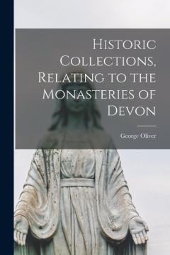 Historic Collections, Relating to the Monasteries of Devon