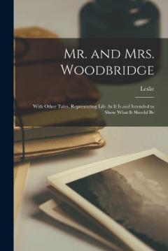 Mr. and Mrs. Woodbridge: With Other Tales, Representing Life As It Is and Intended to Show What It Should Be