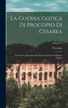 La Guerra Gotica Di Procopio Di Cesarea: Testo Greco, Emendato Sui Manoscritti Con Traduzione Italiana; Volume 23