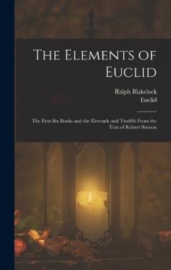 Coperta cărții The Elements of Euclid: The First Six Books and the Eleventh and Twelfth From the Text of Robert Simson