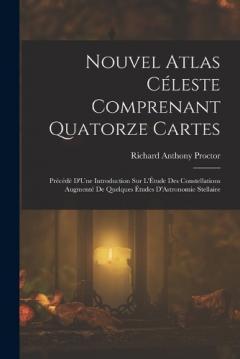 Nouvel Atlas Céleste Comprenant Quatorze Cartes: Précédé D'Une Introduction Sur L'Étude Des Constellations Augmenté De Quelques Études D'Astronomie Stellaire