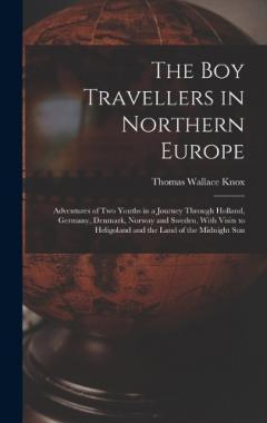 The Boy Travellers in Northern Europe: Adventures of Two Youths in a Journey Through Holland, Germany, Denmark, Norway and Sweden, With Visits to Heligoland and the Land of the Midnight Sun