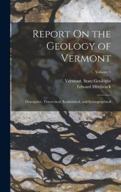 Report On the Geology of Vermont: Descriptive, Theoretical, Economical, and Scenographical; Volume 1