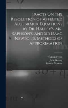 Coperta cărții Tracts On the Resolution of Affected Algebräick Equations by Dr. Halley's, Mr. Raphson's, and Sir Isaac Newton's, Methods of Approximation