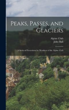 Coperta cărții Peaks, Passes, and Glaciers: A Series of Excursions by Members of the Alpine Club