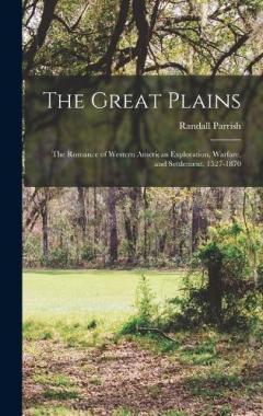 The Great Plains: The Romance of Western American Exploration, Warfare, and Settlement, 1527-1870