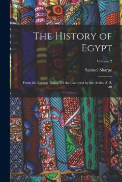 The History of Egypt: From the Earliest Times Till the Conquest by the Arabs, A.D. 640; Volume 2