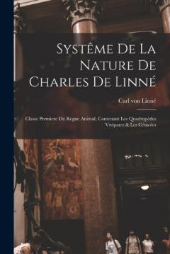 Systême De La Nature De Charles De Linné: Classe Premiere Du Regne Animal, Contenant Les Quadrupèdes Vivipares & Les Cétacées