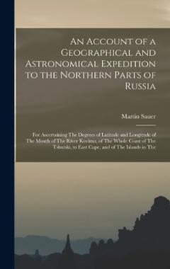 Coperta cărții An Account of a Geographical and Astronomical Expedition to the Northern Parts of Russia: For Ascertaining The Degrees of Latitude and Longitude of The Mouth of The River Kovima, of The Whole Coast of The Tshutski, to East Cape, and of The Islands in