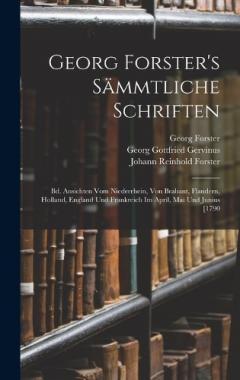 Georg Forster's Sämmtliche Schriften: Bd. Ansichten Vom Niederrhein, Von Brabant, Flandern, Holland, England Und Frankreich Im April, Mai Und Junius [1790