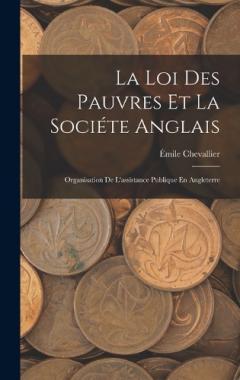 La Loi Des Pauvres Et La Sociéte Anglais: Organisation De L'assistance Publique En Angleterre
