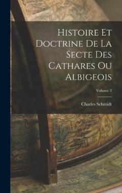 Histoire Et Doctrine De La Secte Des Cathares Ou Albigeois; Volume 2