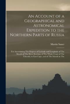 Coperta cărții An Account of a Geographical and Astronomical Expedition to the Northern Parts of Russia: For Ascertaining The Degrees of Latitude and Longitude of The Mouth of The River Kovima, of The Whole Coast of The Tshutski, to East Cape, and of The Islands in