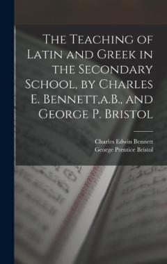 Coperta cărții The Teaching of Latin and Greek in the Secondary School, by Charles E. Bennett, a.B., and George P. Bristol
