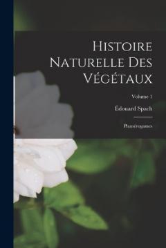 Histoire Naturelle Des Végétaux: Phanérogames; Volume 1