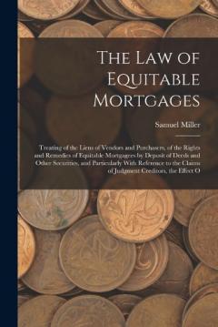 The Law of Equitable Mortgages: Treating of the Liens of Vendors and Purchasers, of the Rights and Remedies of Equitable Mortgagees by Deposit of Deeds and Other Securities, and Particularly With Reference to the Claims of Judgment Creditors, the Eff