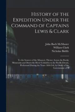 History of the Expedition Under the Command of Captains Lewis & Clark: To the Sources of the Missouri, Thence Across the Rocky Mountains and Down the River Columbia to the Pacific Ocean, Performed During the Years 1804-5-6, by Order of the Government