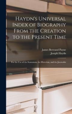 Haydn's Universal Index of Biography From the Creation to the Present Time: For the Use of the Statesman, the Historian, and the Journalist