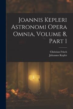 Coperta cărții Joannis Kepleri Astronomi Opera Omnia, Volume 8, part 1