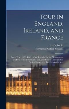 Tour in England, Ireland, and France: In the Years 1828, 1829: With Remarks On the Manners and Customs of the Inhabitants, and Anecdotes of Distinguished Public Chararcters: In a Series of Letters